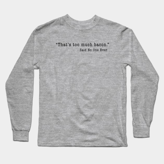 "That's Too Much Bacon" - Said No One Ever Long Sleeve T-Shirt by TipsyCurator